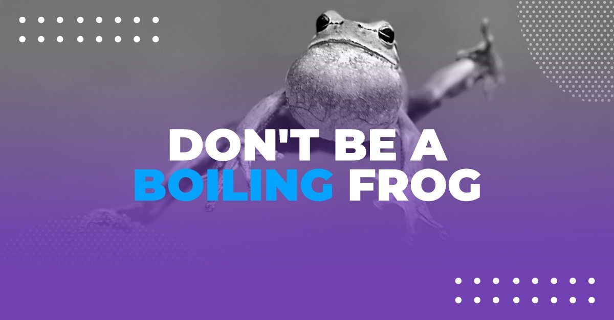 Don't be a boiling frog