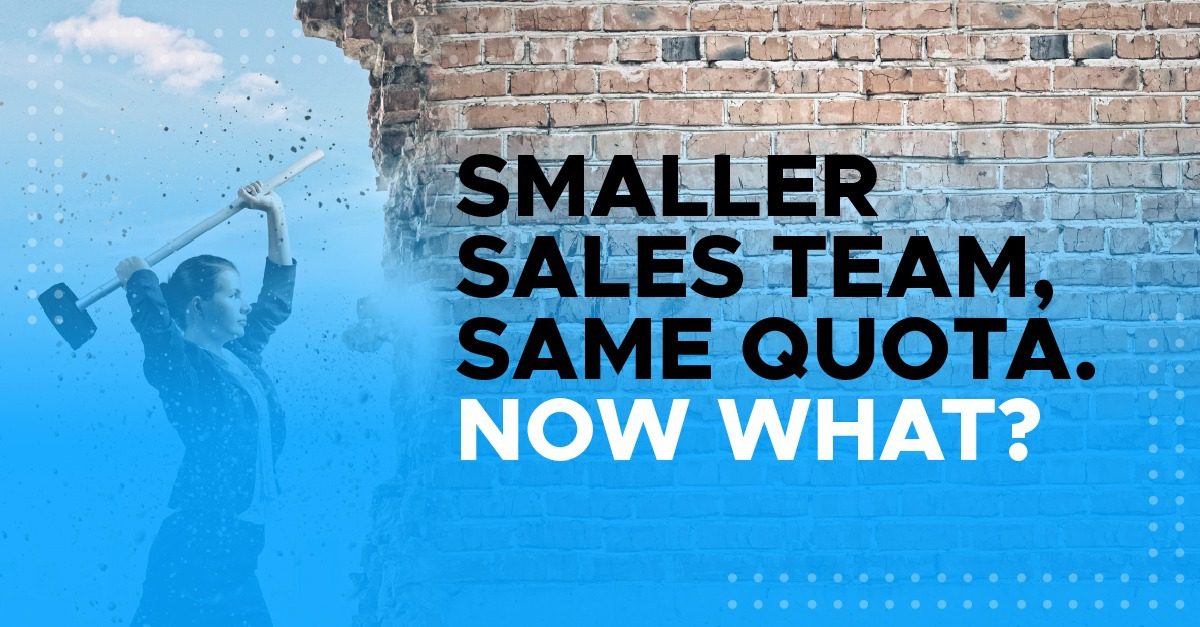 Smaller Sales Team, same quota. Now what?