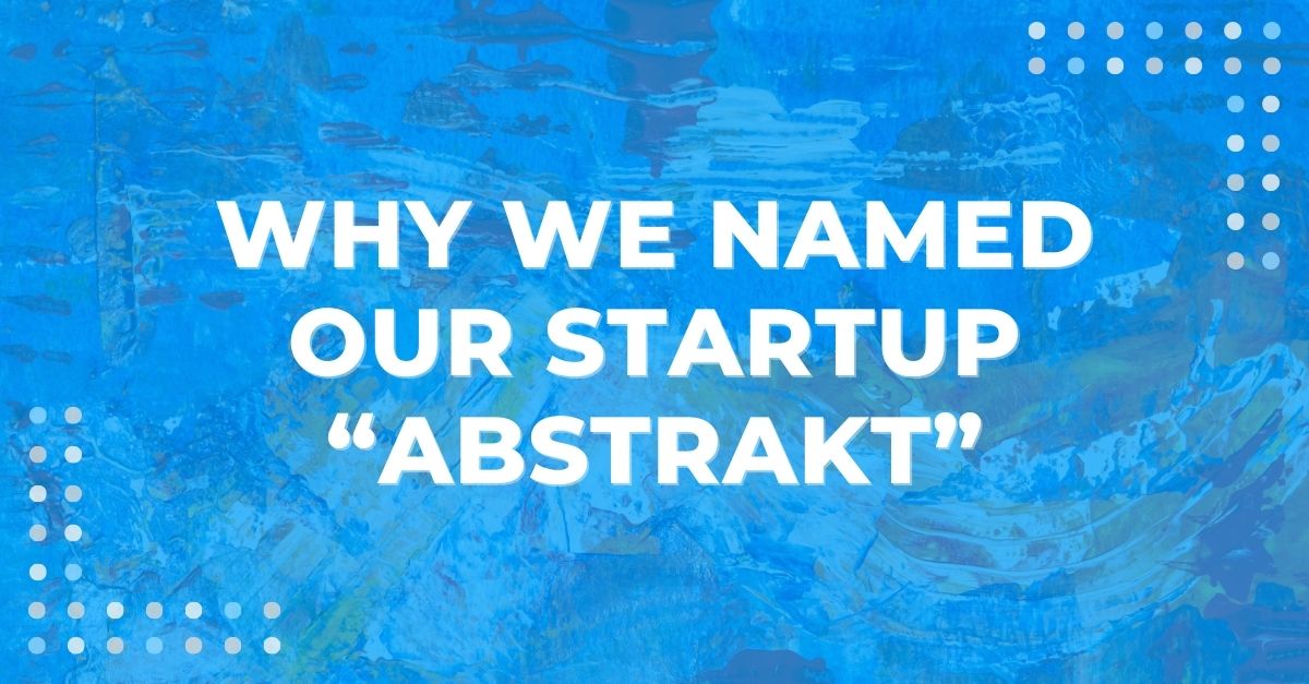 Why we named our startup Abstrakt