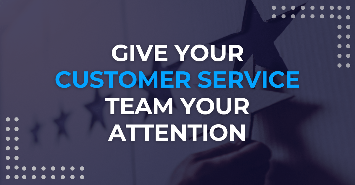 Give Your Customer Service Team Your Attention