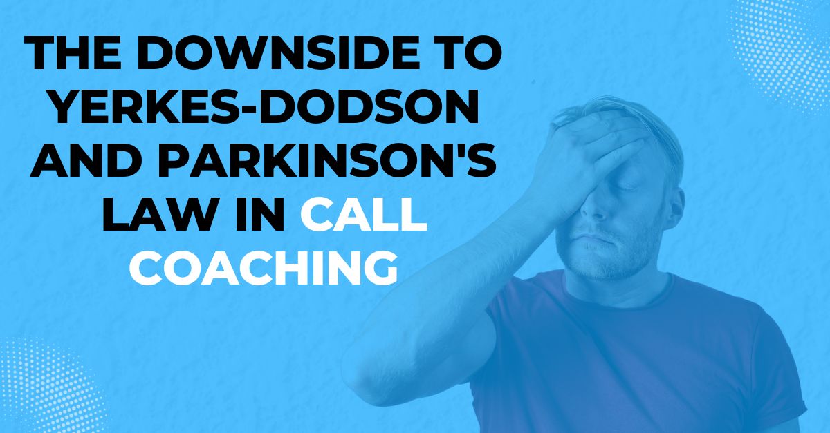 The Downside to Yerkes-Dodson and Parkinson’s Law in Call Coaching