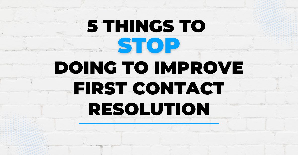 5 things to stop doing to improve first contact resolution