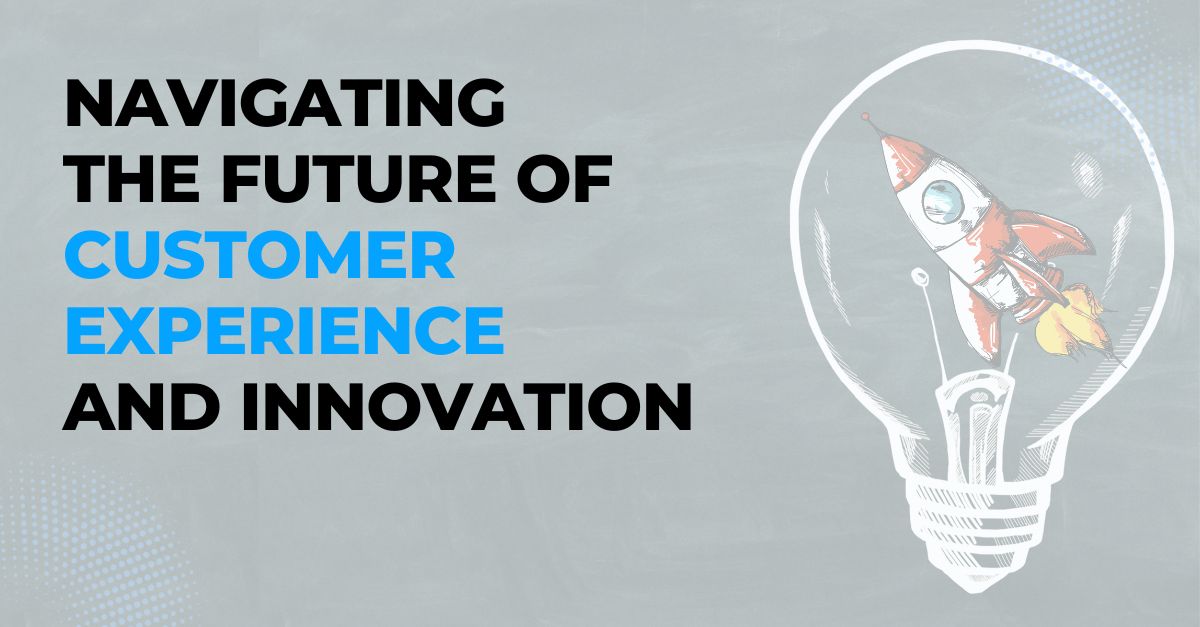 Navigating the Future of Customer Experience and Innovation