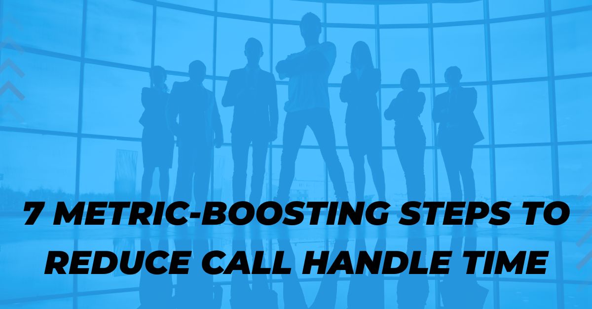 7 Metric-Boosting Steps to Reduce Call Handle Time
