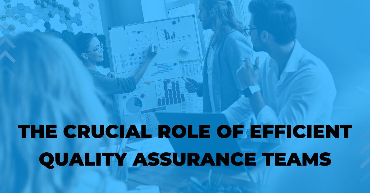 The Crucial Role of Efficient Quality Assurance Teams
