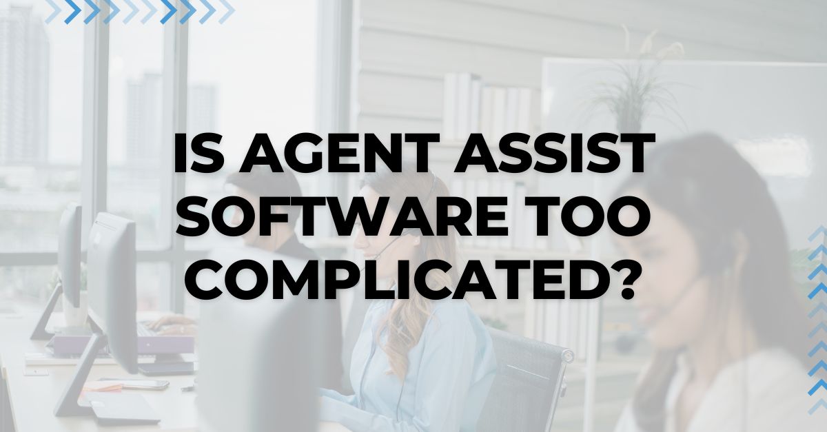 Is Agent Assist Software Too Complicated?