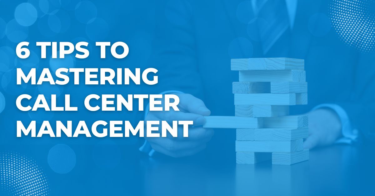 6 Tips To Mastering Call Center Management