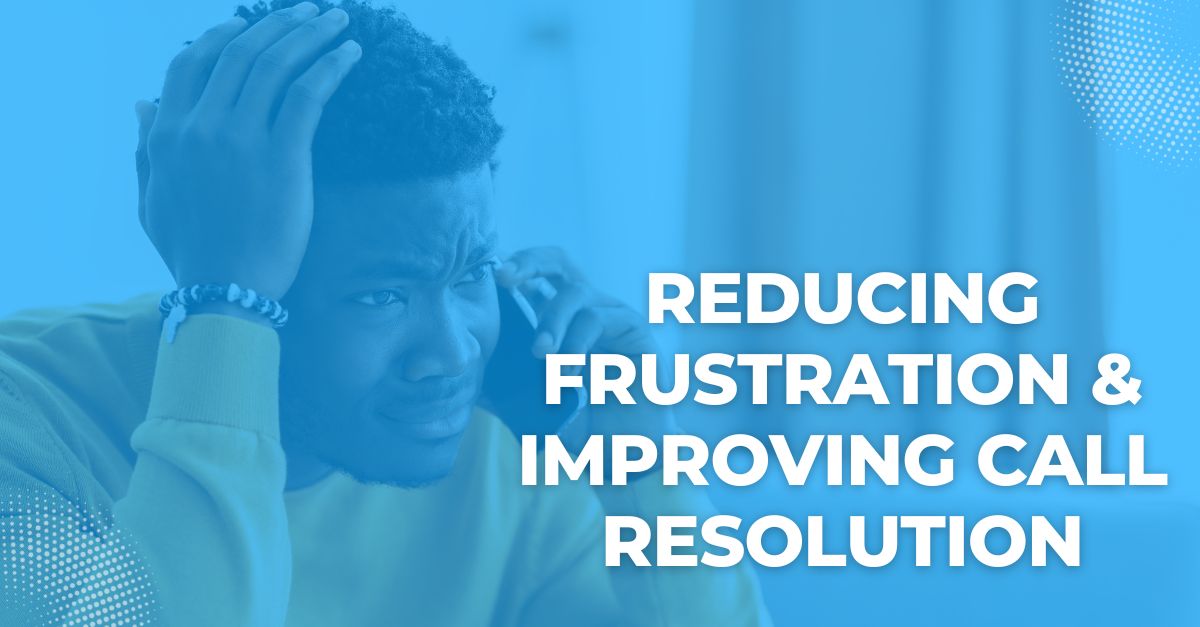 Reducing Customer Frustration & Improving Call Resolution