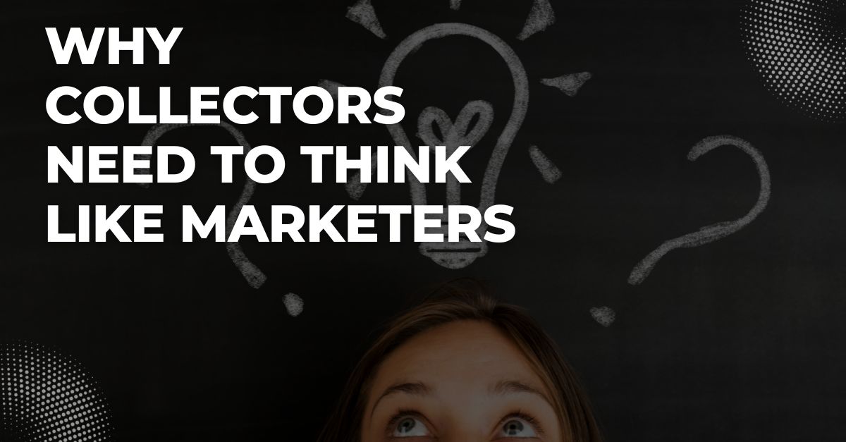 Why Collectors Need to Think Like Marketers