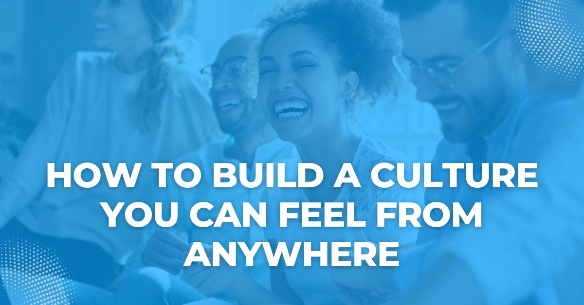 How to Build a Culture You Can Feel From Anywhere