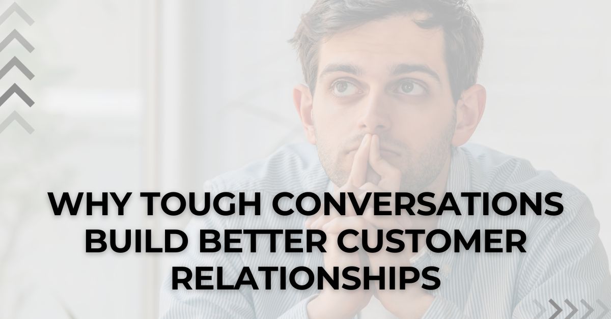 Why Tough Conversations Build Better Customer Relationships