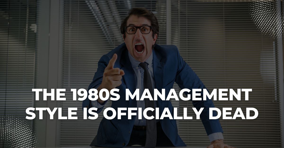The 1980s Management Style Is Officially Dead