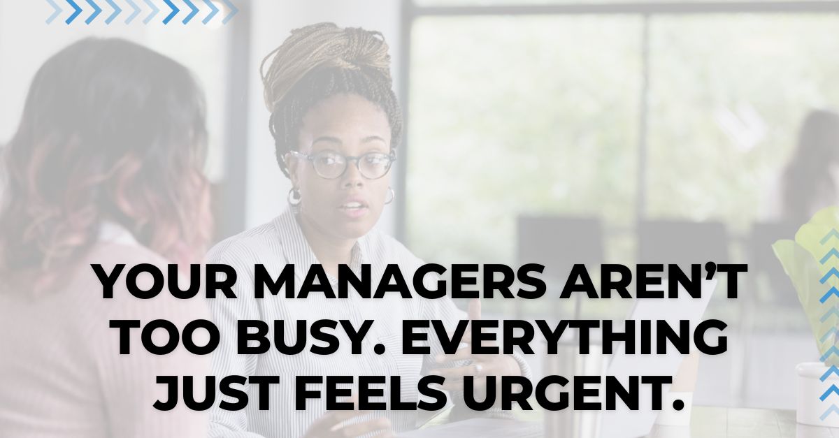 Your Managers Aren’t Too Busy. Everything Just Feels Urgent.