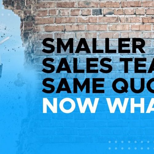 Smaller Sales Team, same quota. Now what?